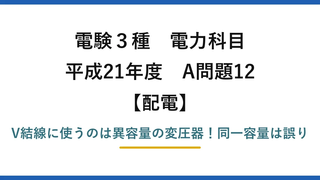 電験3種 電力科目 配電 平成21年度 A問題12 V結線に使うのは異容量の変圧器！同一容量は誤り