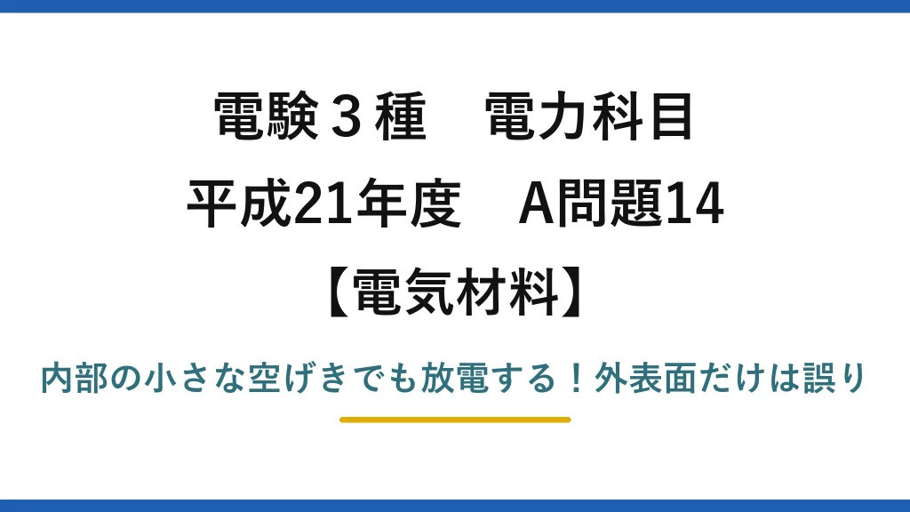 電験3種 電力科目 電気材料 平成21年度 A問題14 内部の小さな空げきでも放電する！外表面だけは誤り