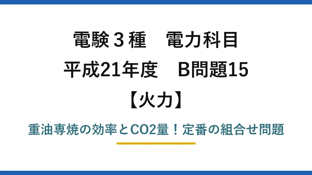電験3種 電力科目 火力 平成21年度 B問題15 重油専焼の効率とCO2量！定番の組合せ問題