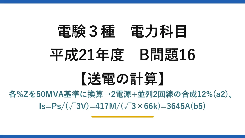 電験3種 電力科目【送電の計算】平成21年度 B問題16 各%Zを50MVA基準に換算→2電源+並列2回線の合成12%(a2)、Is=Ps/(√3V)=417M/(√3×66k)=3645A(b5)