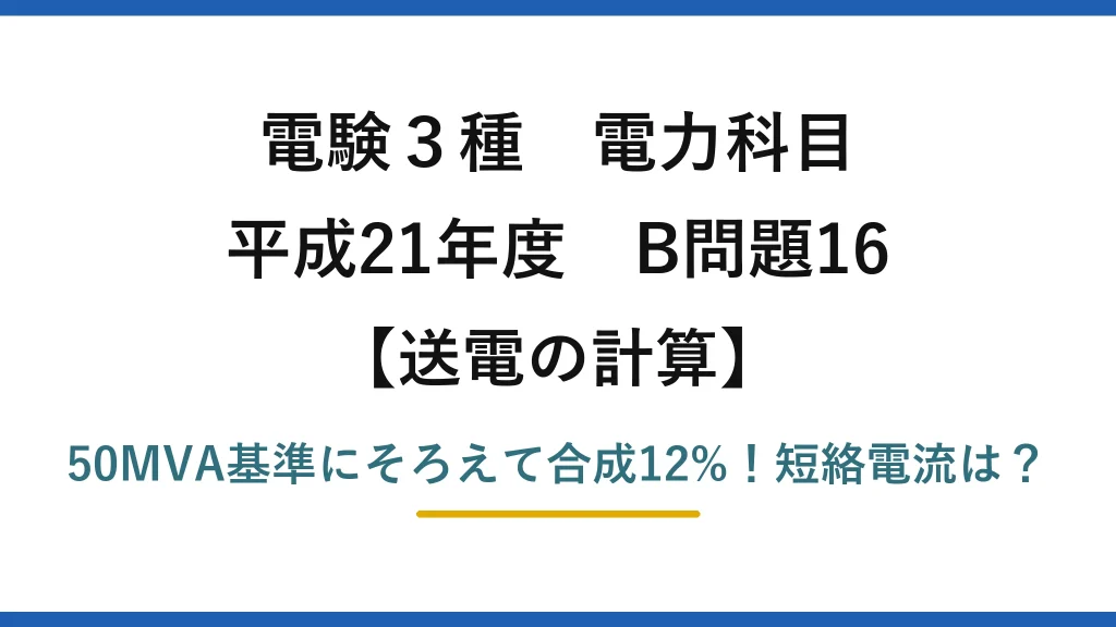 電験3種 電力科目 送電の計算 平成21年度 B問題16 50MVA基準にそろえて合成12%！短絡電流は？
