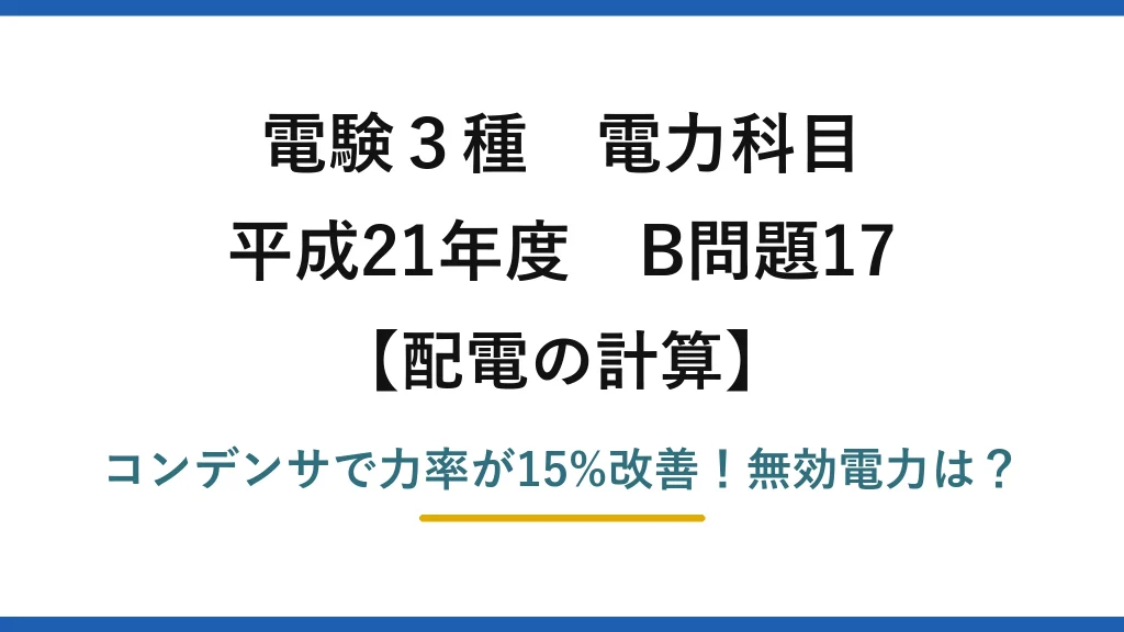電験3種 電力科目 配電の計算 平成21年度 B問題17 コンデンサで力率が15%改善！無効電力は？