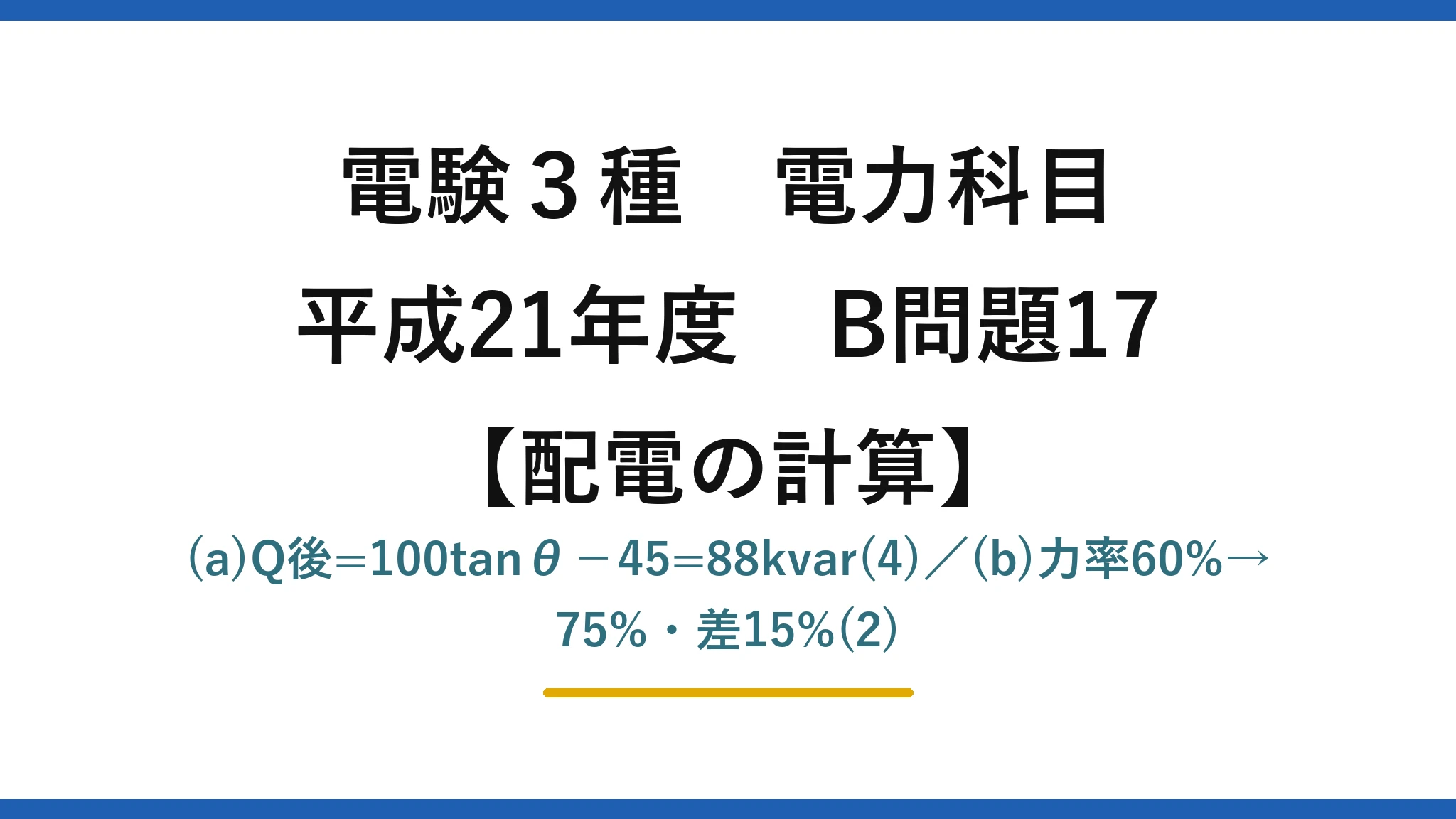 電験3種 電力科目【配電の計算】平成21年度 B問題17 (a)Q後=100tanθ−45=88kvar(4)/(b)力率60%→75%・差15%(2)