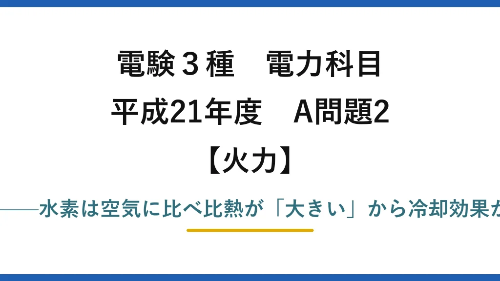電験3種 電力科目【火力】平成21年度 A問題2 誤りは(4)——水素は空気に比べ比熱が「大きい」から冷却効果が向上する