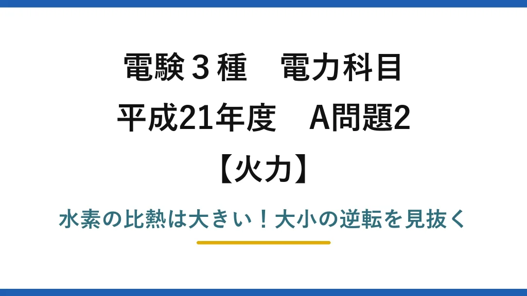 電験3種 電力科目 火力 平成21年度 A問題2 水素の比熱は大きい！大小の逆転を見抜く