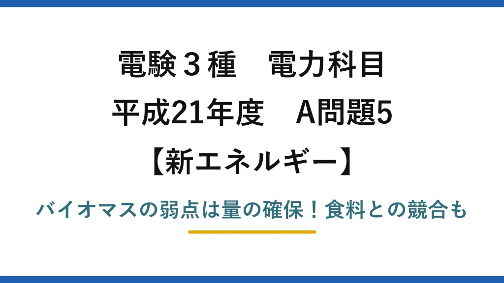 電験3種 電力科目 新エネルギー 平成21年度 A問題5 バイオマスの弱点は量の確保！食料との競合も