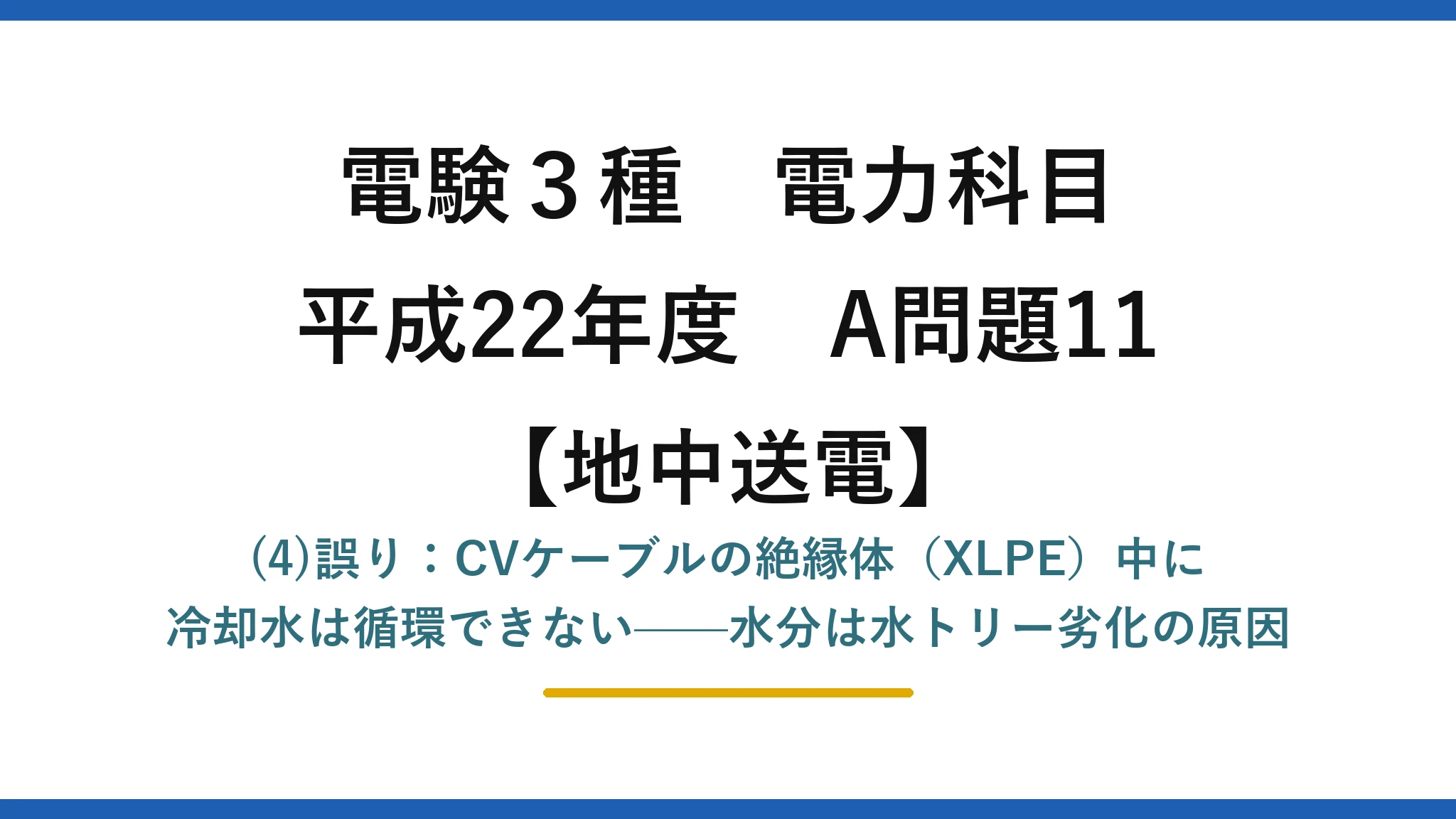 電験3種 電力科目【地中送電】平成22年度 A問題11 (4)誤り：CVケーブルの絶縁体（XLPE）中に冷却水は循環できない——水分は水トリー劣化の原因
