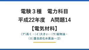 電験3種 電力科目【電気材料】平成22年度 A問題14 (ア)高く・(イ)大きい・(ウ)鉱物油・(エ)重合炭化水素油＝(2)