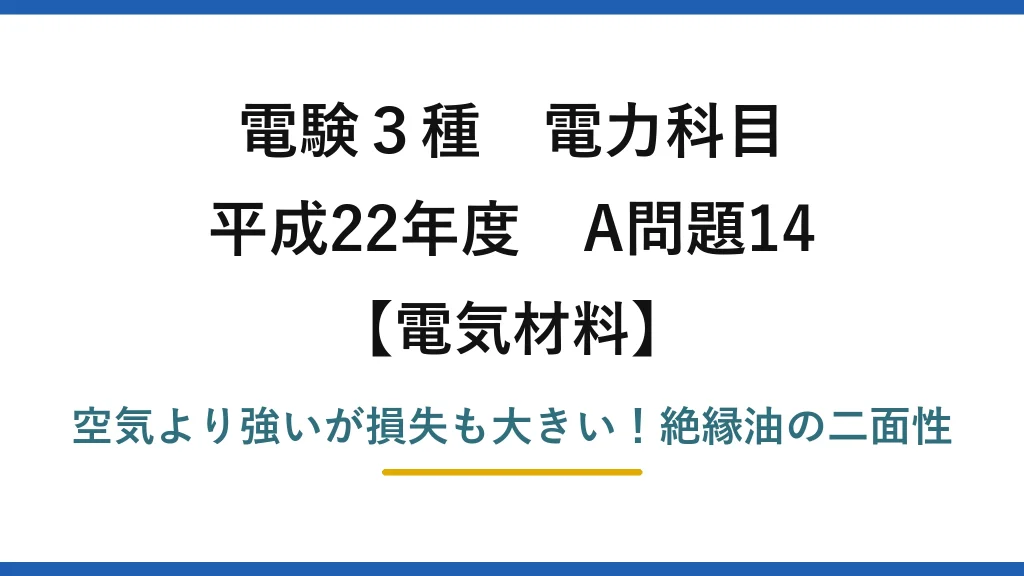 電験3種 電力科目 電気材料 平成22年度 A問題14 空気より強いが損失も大きい！絶縁油の二面性