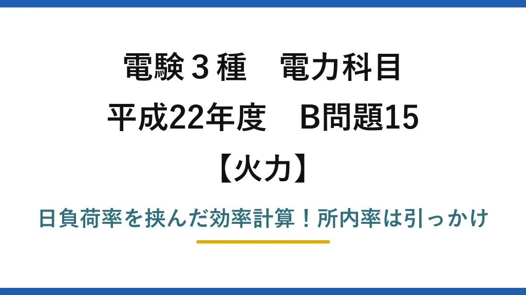 電験3種 電力科目 火力 平成22年度 B問題15 日負荷率を挟んだ効率計算！所内率は引っかけ