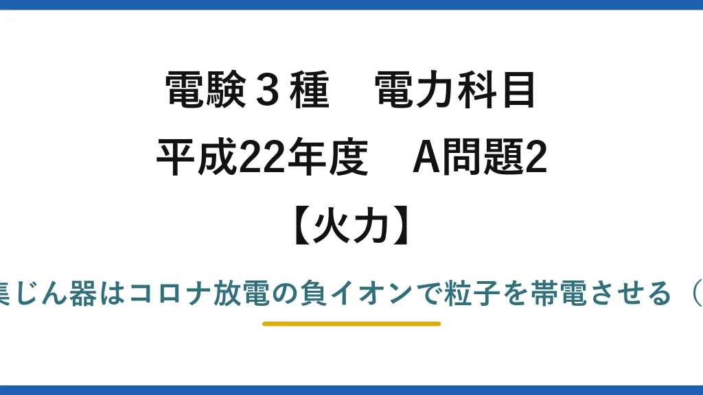 電験3種 電力科目【火力】平成22年度 A問題2 誤りは(4)——電気集じん器はコロナ放電の負イオンで粒子を帯電させる（正イオンではない）