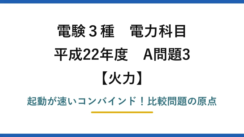 電験3種 電力科目 火力 平成22年度 A問題3 起動が速いコンバインド！比較問題の原点