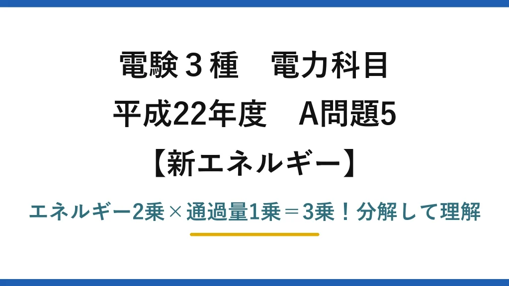 電験3種 電力科目 新エネルギー 平成22年度 A問題5 エネルギー2乗×通過量1乗＝3乗！分解して理解