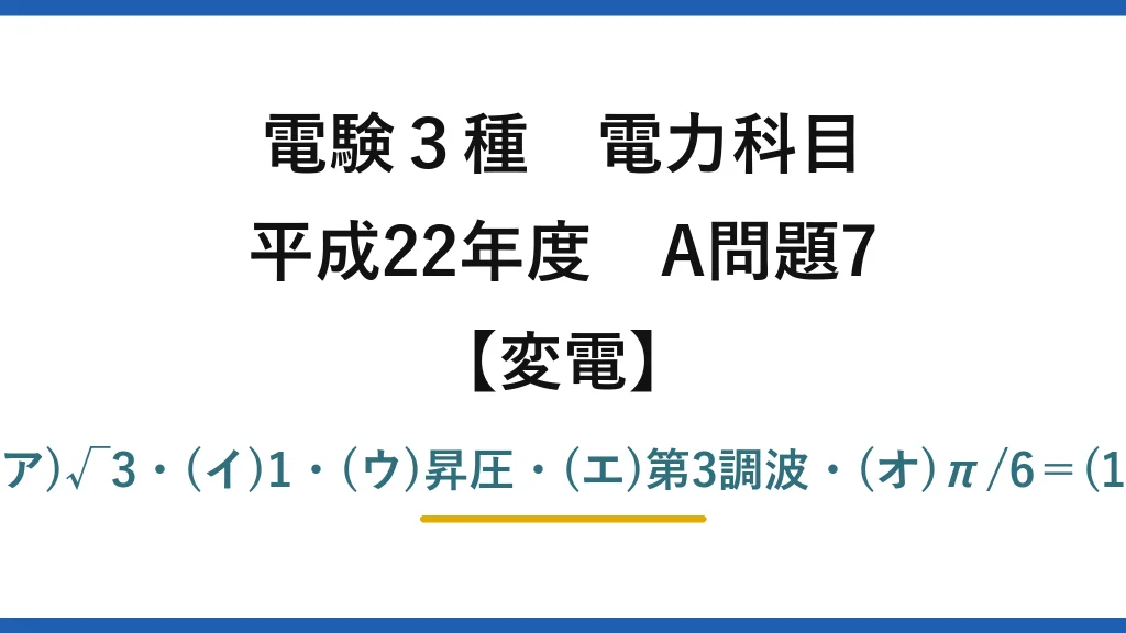 電験3種 電力科目【変電】平成22年度 A問題7 (ア)√3・(イ)1・(ウ)昇圧・(エ)第3調波・(オ)π/6＝(1)