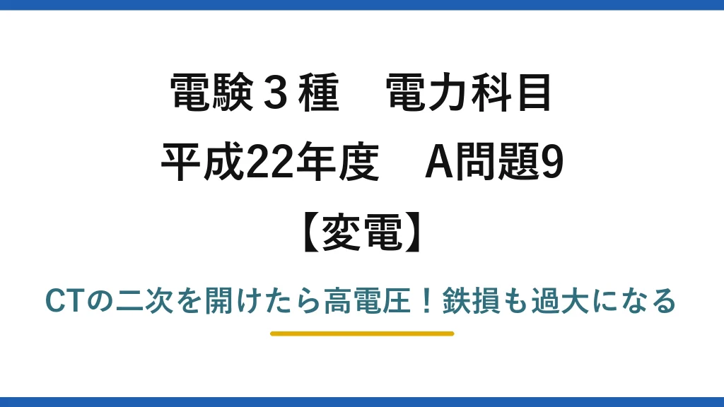 電験3種 電力科目 変電 平成22年度 A問題9 CTの二次を開けたら高電圧！鉄損も過大になる