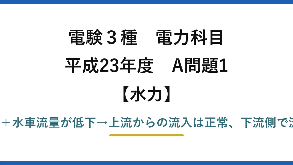 電験3種 電力科目【水力】平成23年度 A問題1 上部水槽の水位が上昇＋水車流量が低下→上流からの流入は正常、下流側で流れが妨げられた→(2)