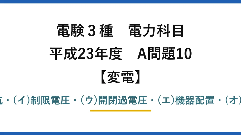 電験3種 電力科目【変電】平成23年度 A問題10 (ア)非直線抵抗・(イ)制限電圧・(ウ)開閉過電圧・(エ)機器配置・(オ)絶縁協調→(1)