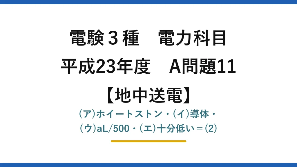 電験3種 電力科目【地中送電】平成23年度 A問題11 (ア)ホイートストン・(イ)導体・(ウ)aL/500・(エ)十分低い＝(2)