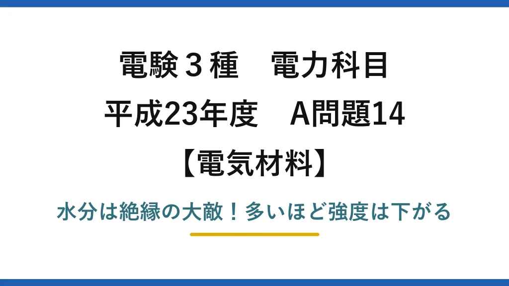 電験3種 電力科目 電気材料 平成23年度 A問題14 水分は絶縁の大敵！多いほど強度は下がる