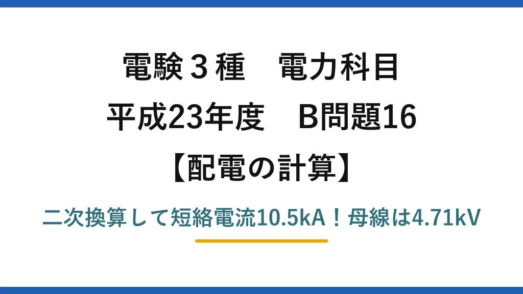 電験3種 電力科目 配電の計算 平成23年度 B問題16 二次換算して短絡電流10.5kA！母線は4.71kV