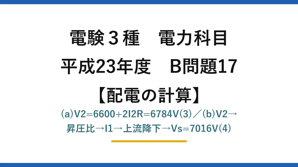 電験3種 電力科目【配電の計算】平成23年度 B問題17 (a)V2=6600+2I2R=6784V(3)／(b)V2→昇圧比→I1→上流降下→Vs=7016V(4)