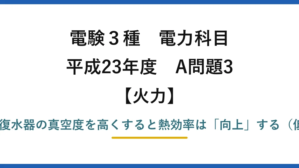 電験3種 電力科目【火力】平成23年度 A問題3 誤りは(4)——復水器の真空度を高くすると熱効率は「向上」する（低下ではない）