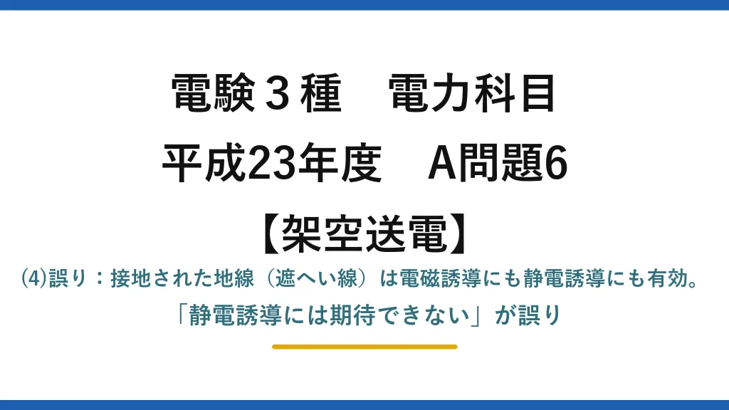 電験3種 電力科目【架空送電】平成23年度 A問題6 (4)誤り：接地された地線（遮へい線）は電磁誘導にも静電誘導にも有効。「静電誘導には期待できない」が誤り