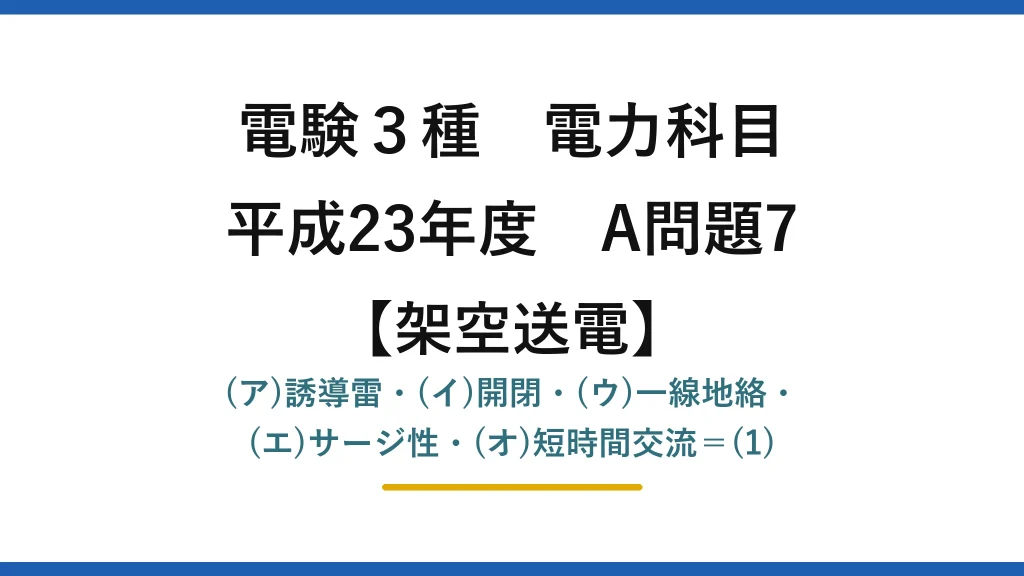 電験3種 電力科目【架空送電】平成23年度 A問題7 (ア)誘導雷・(イ)開閉・(ウ)一線地絡・(エ)サージ性・(オ)短時間交流＝(1)