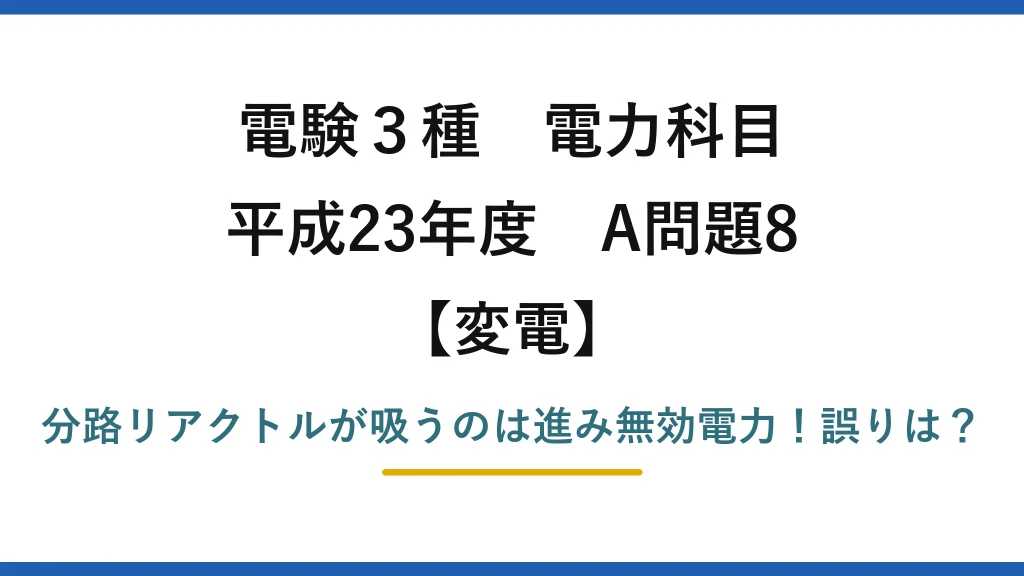 電験3種 電力科目 変電 平成23年度 A問題8 分路リアクトルが吸うのは進み無効電力！誤りは？