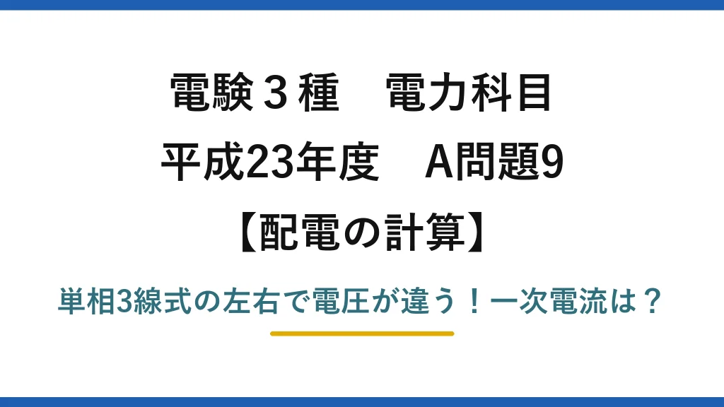 電験3種 電力科目 配電の計算 平成23年度 A問題9 単相3線式の左右で電圧が違う！一次電流は？