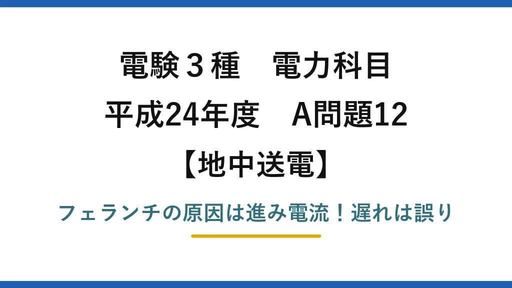 電験3種 電力科目 地中送電 平成24年度 A問題12 フェランチの原因は進み電流！遅れは誤り