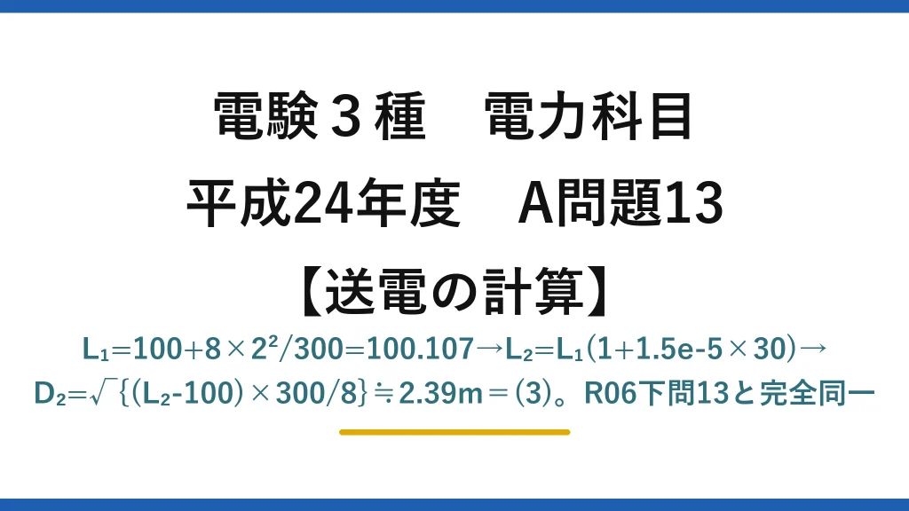 電験3種 電力科目【送電の計算】平成24年度 A問題13 L₁=100+8×2²/300=100.107→L₂=L₁(1+1.5e-5×30)→D₂=√{(L₂-100)×300/8}≒2.39m＝(3)。R06下問13と完全同一