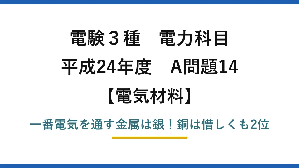 電験3種 電力科目 電気材料 平成24年度 A問題14 一番電気を通す金属は銀！銅は惜しくも2位