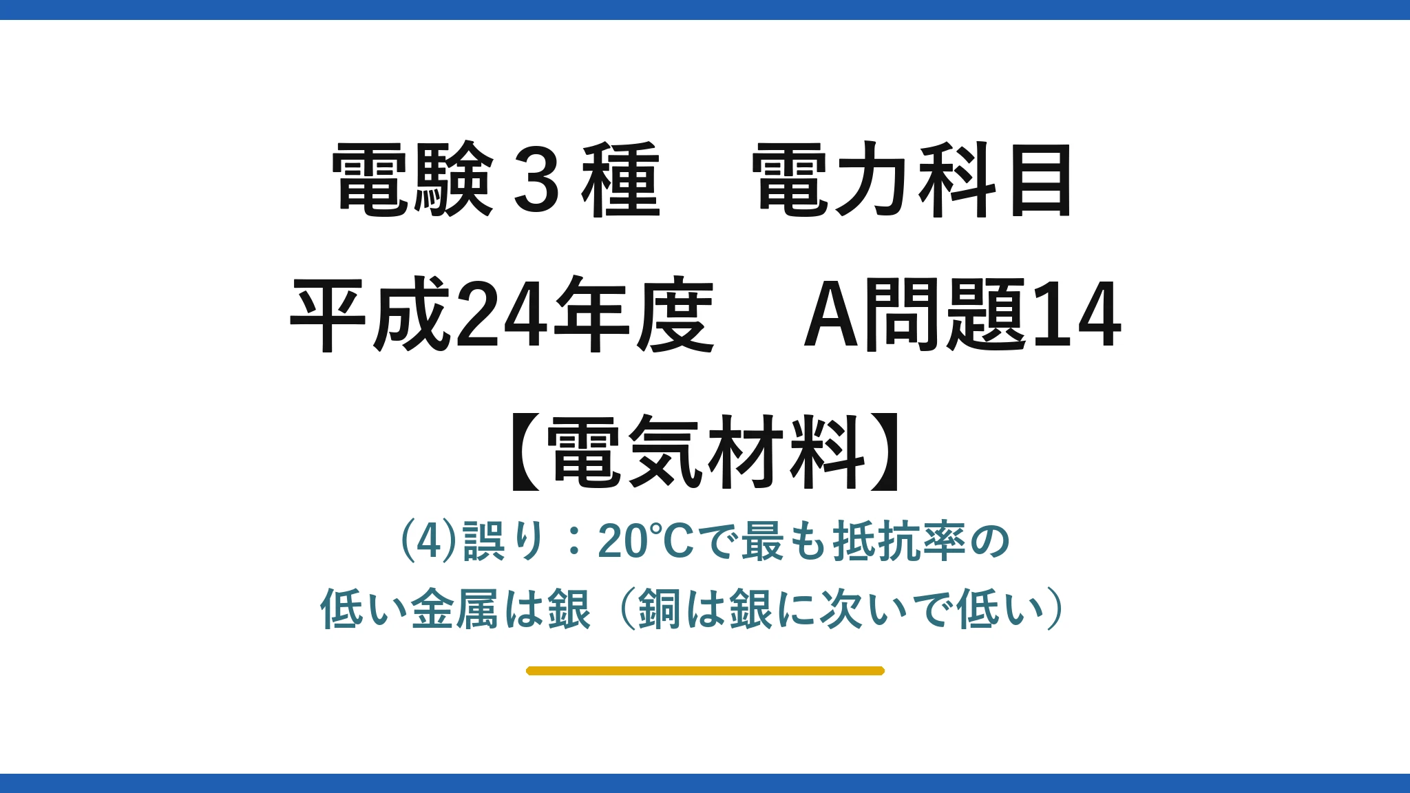 電験3種 電力科目【電気材料】平成24年度 A問題14 (4)誤り：20℃で最も抵抗率の低い金属は銀（銅は銀に次いで低い）