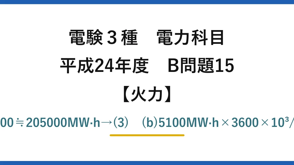 電験3種 電力科目【火力】平成24年度 B問題15 (a)300×24×30×(1−0.05)=205200≒205000MW·h→(3)　(b)5100MW·h×3600×10³/(1700×10³×28000)≒38.5%→(2)