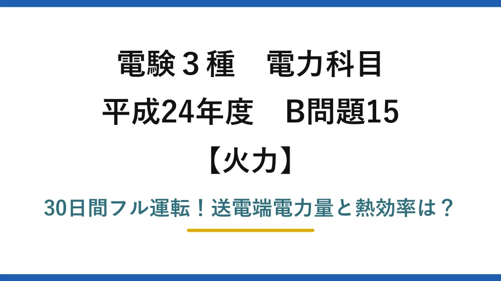 電験3種 電力科目 火力 平成24年度 B問題15 30日間フル運転！送電端電力量と熱効率は？