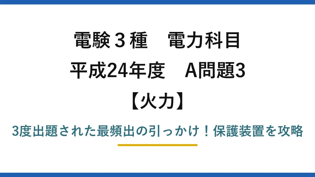 電験3種 電力科目 火力 平成24年度 A問題3 3度出題された最頻出の引っかけ！保護装置を攻略