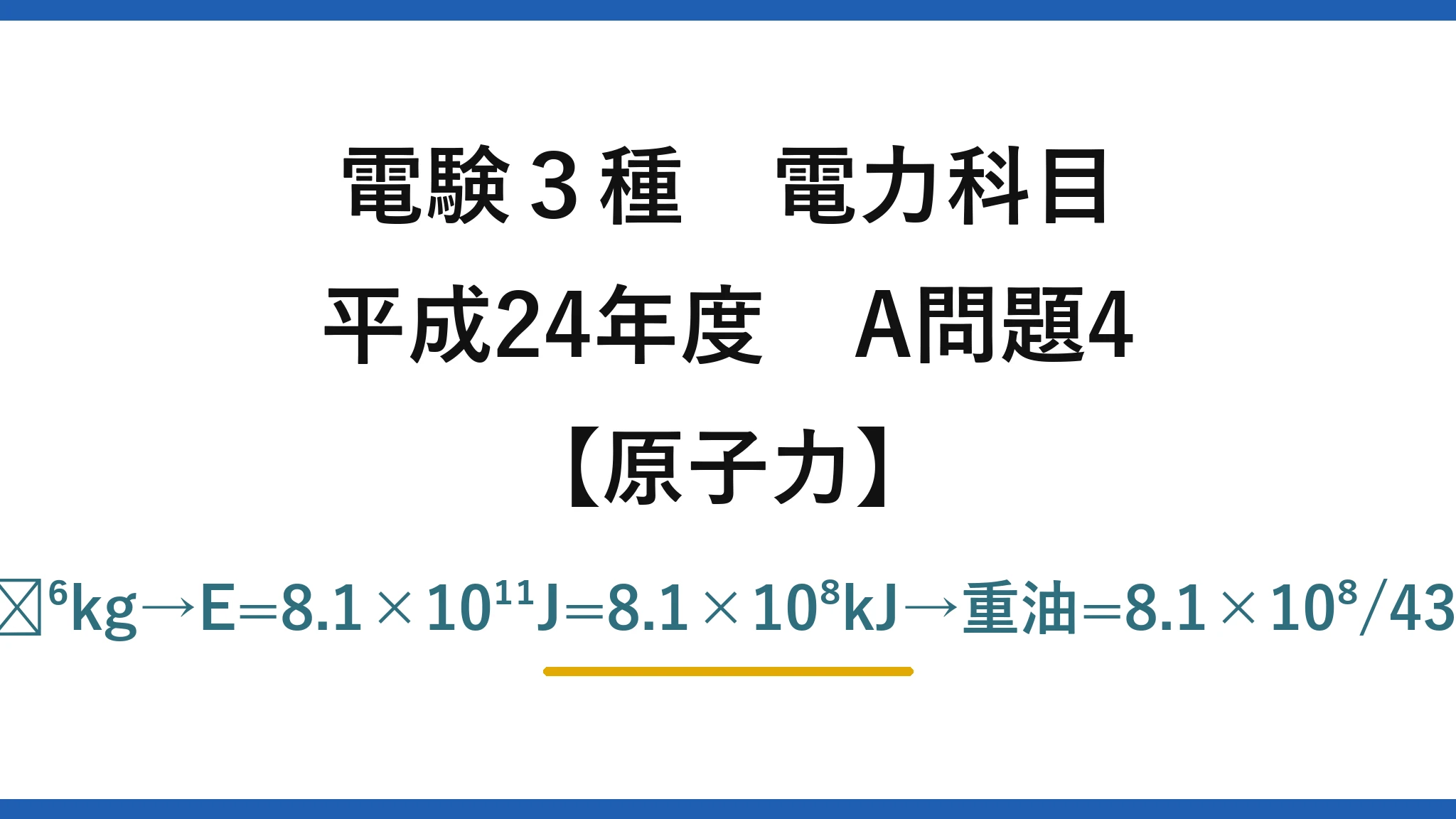 電験3種 電力科目【原子力】平成24年度 A問題4 Δm=0.01×0.0009=9×10⁻⁶kg→E=8.1×10¹¹J=8.1×10⁸kJ→重油=8.1×10⁸/43000≒18837≒19000L→(4)