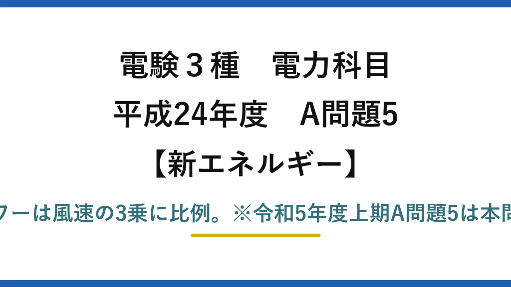 電験3種 電力科目【新エネルギー】平成24年度 A問題5 誤りは(2)——風車のパワーは風速の3乗に比例。※令和5年度上期A問題5は本問の再出題（答えも(2)）