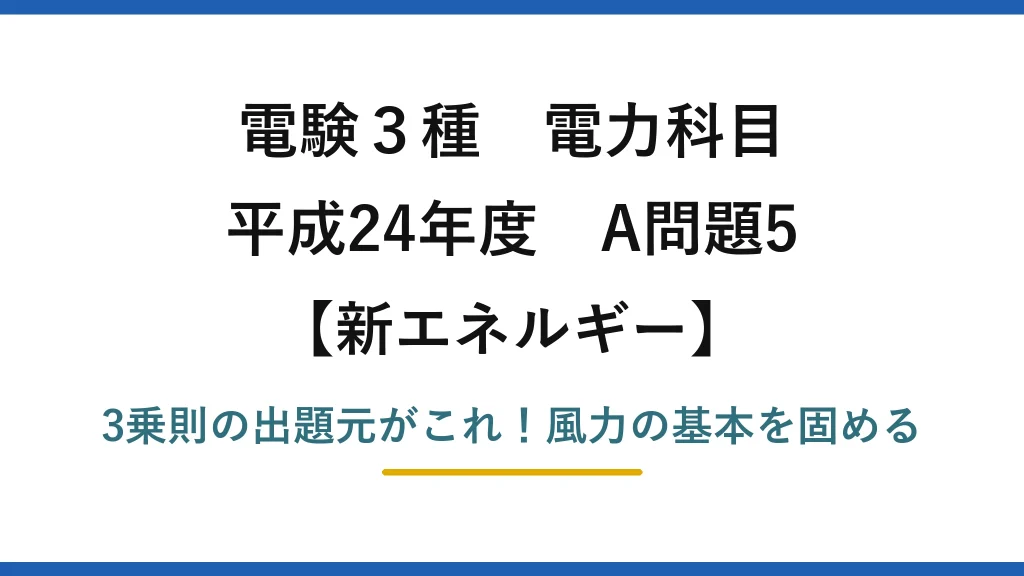 電験3種 電力科目 新エネルギー 平成24年度 A問題5 3乗則の出題元がこれ！風力の基本を固める