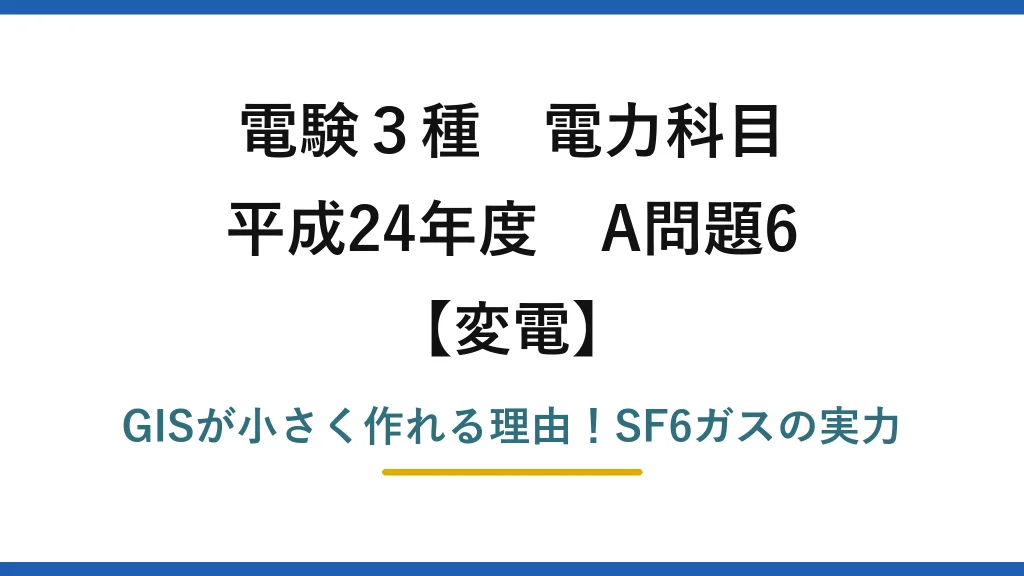 電験3種 電力科目 変電 平成24年度 A問題6 GISが小さく作れる理由！SF6ガスの実力