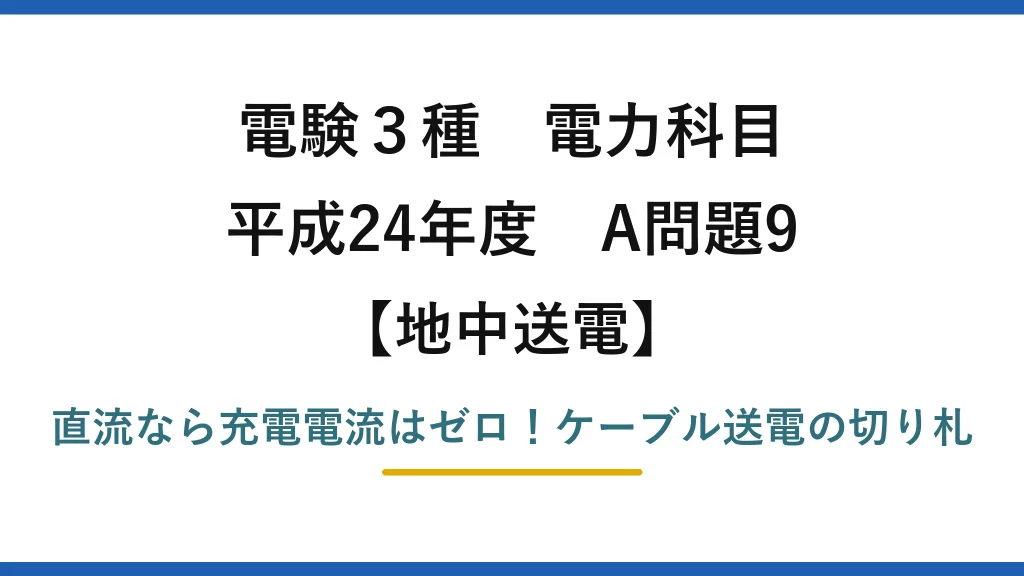 電験3種 電力科目 地中送電 平成24年度 A問題9 直流なら充電電流はゼロ！ケーブル送電の切り札