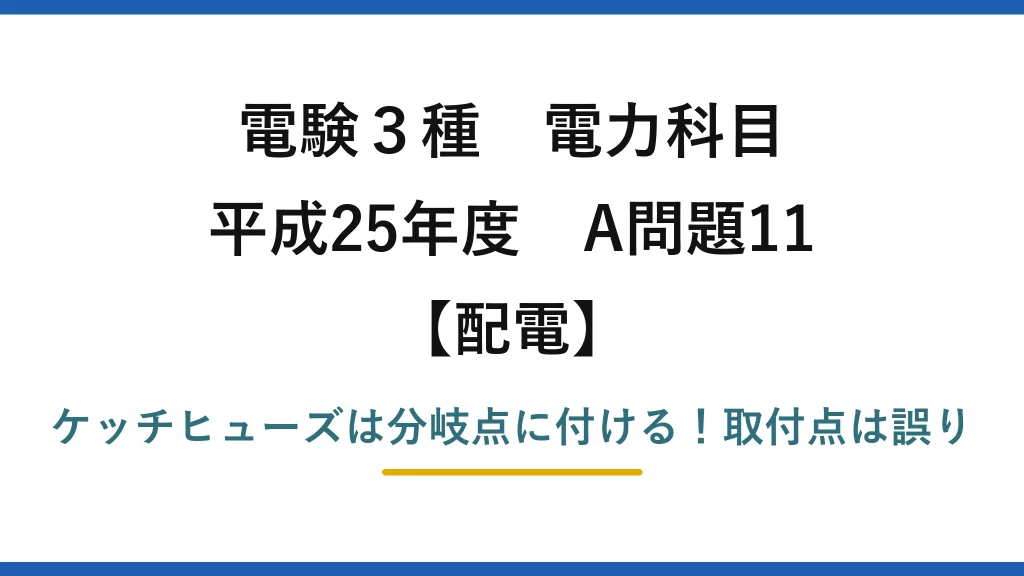 電験3種 電力科目 配電 平成25年度 A問題11 ケッチヒューズは分岐点に付ける！取付点は誤り