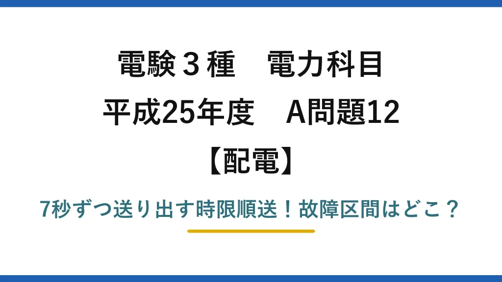 電験3種 電力科目 配電 平成25年度 A問題12 7秒ずつ送り出す時限順送！故障区間はどこ？