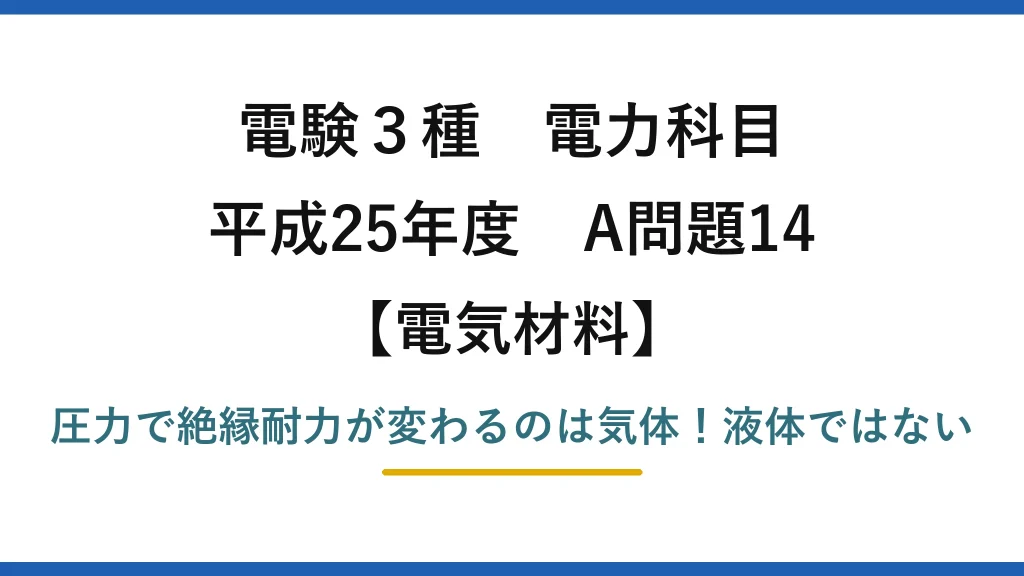 電験3種 電力科目 電気材料 平成25年度 A問題14 圧力で絶縁耐力が変わるのは気体！液体ではない