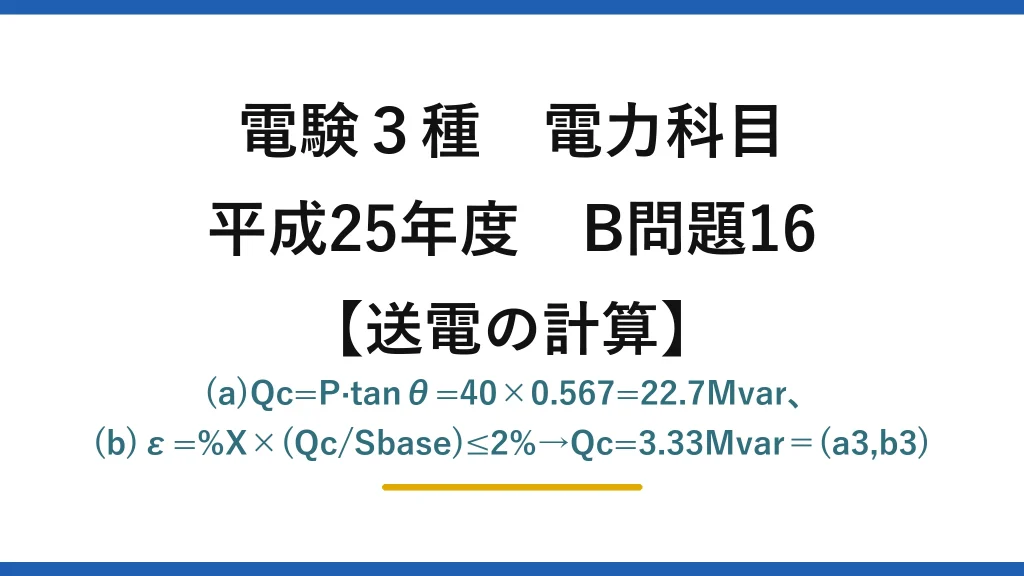 電験3種 電力科目【送電の計算】平成25年度 B問題16 (a)Qc=P·tanθ=40×0.567=22.7Mvar、(b)ε=%X×(Qc/Sbase)≤2%→Qc=3.33Mvar＝(a3,b3)