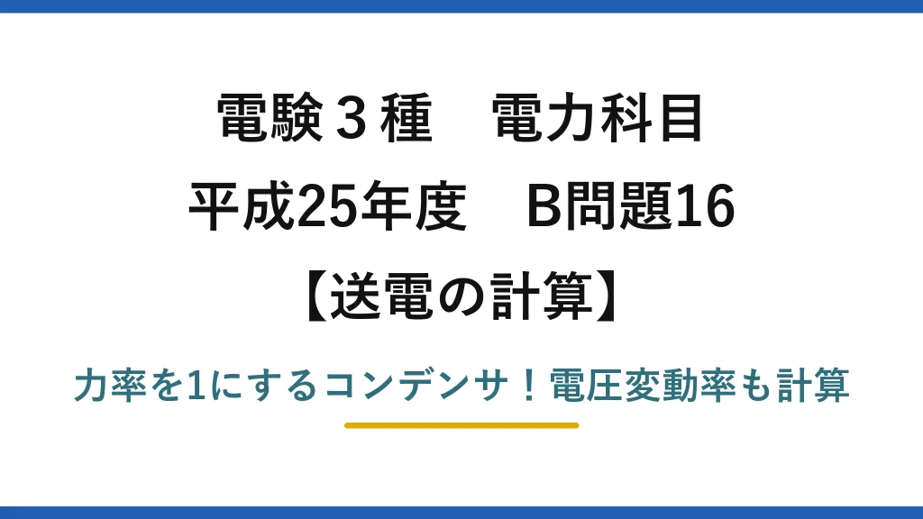 電験3種 電力科目 送電の計算 平成25年度 B問題16 力率を1にするコンデンサ！電圧変動率も計算