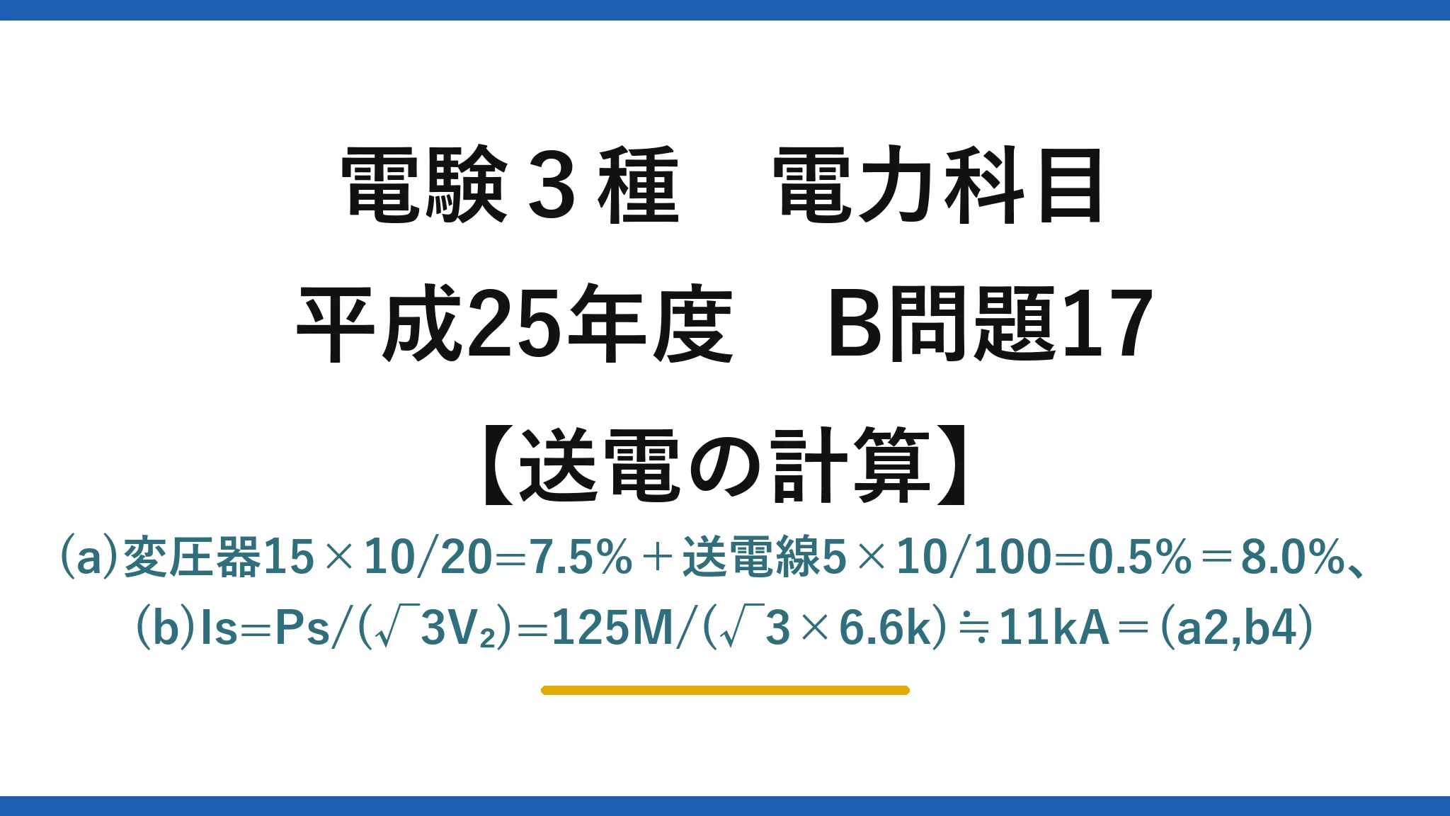 電験3種 電力科目【送電の計算】平成25年度 B問題17 (a)変圧器15×10/20=7.5%＋送電線5×10/100=0.5%＝8.0%、(b)Is=Ps/(√3V₂)=125M/(√3×6.6k)≒11kA＝(a2,b4)