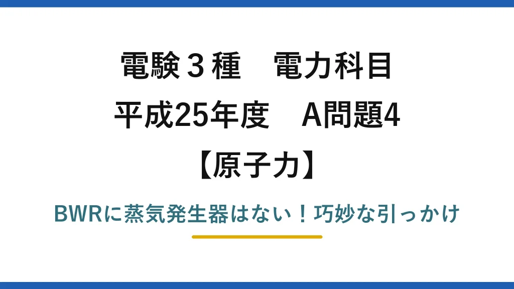 電験3種 電力科目 原子力 平成25年度 A問題4 BWRに蒸気発生器はない！巧妙な引っかけ