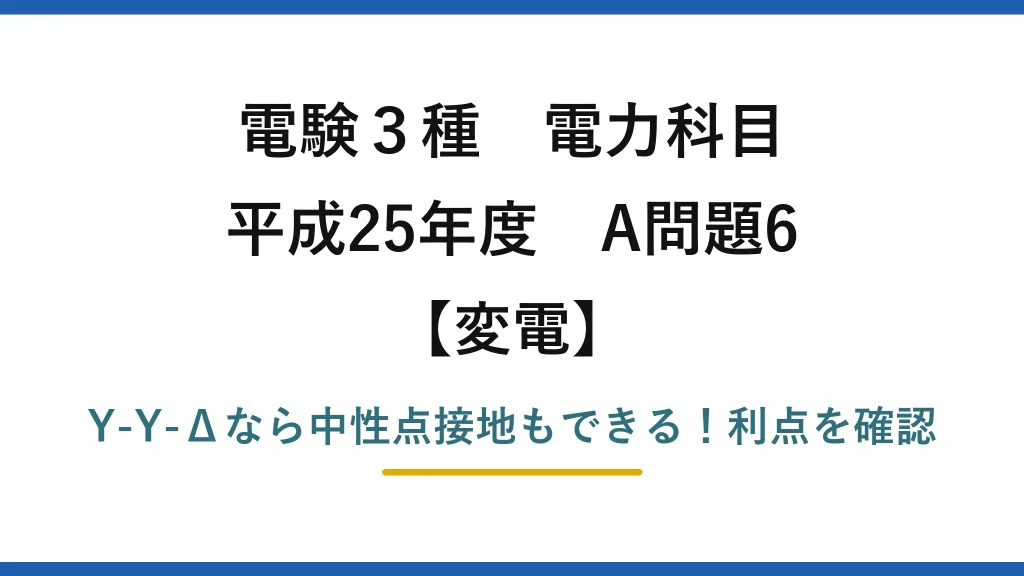 電験3種 電力科目 変電 平成25年度 A問題6 Y-Y-Δなら中性点接地もできる！利点を確認